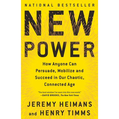 New Power: How Anyone Can Persuade, Mobilize, and Succeed in Our Chaotic, Connected Age
