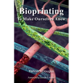 Bioprinting: To Make Ourselves Anew