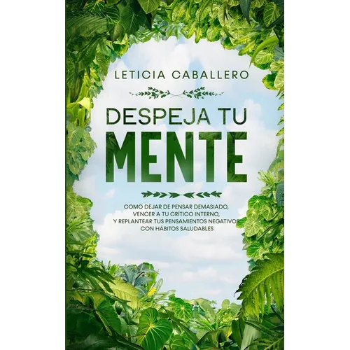 Despeja Tu Mente: Como Dejar De Pensar Demasiado, Vencer A Tu Crítico Interno, Y Replantear Tus Pensamientos Negativos Con Hábitos Saludables