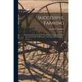 Successful Farming [microform]: a Ready Reference on All Phases of Agriculture for Farmers of the United States and Canada: Including Soils, Manures .