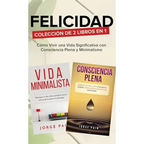 Felicidad. Colección de 2 libros en 1: Cómo Vivir una Vida Significativa con Consciencia Plena y Minimalismo