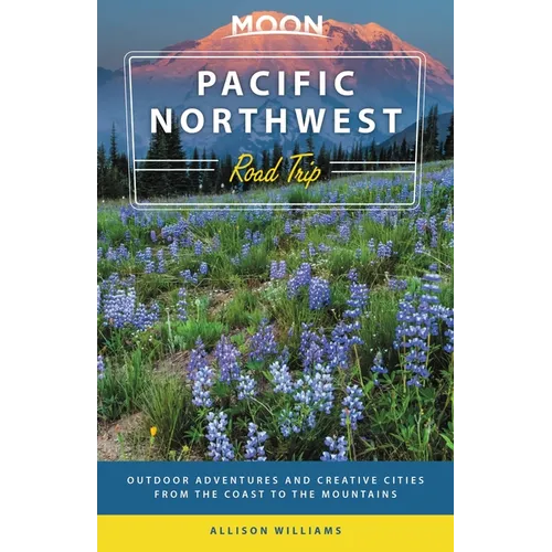Moon Pacific Northwest Road Trip: Seattle, Vancouver, Victoria, the Olympic Peninsula, Portland, the Oregon Coast & Mount Rainier