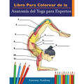 Libro Para Colorear de la Anatomía del Yoga para Expertos: 50+ Ejercicios de Colores con Posturas de Yoga Para Principiantes El Regalo Perfecto Para I