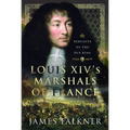 Louis XIV's Marshals of France: Servants of the Sun King