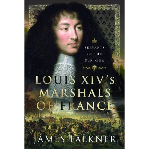 Louis XIV's Marshals of France: Servants of the Sun King