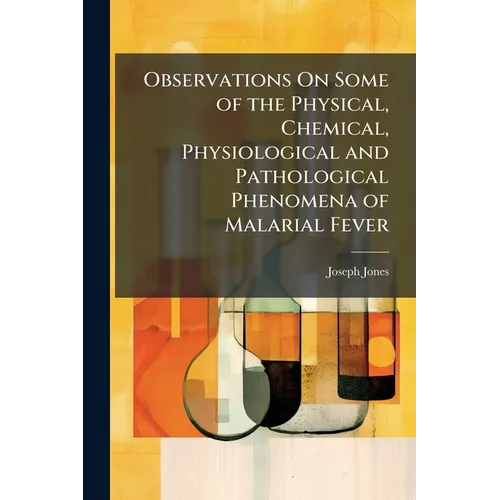 Observations On Some of the Physical, Chemical, Physiological and Pathological Phenomena of Malarial Fever
