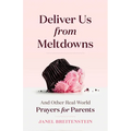 Deliver Us from Meltdowns: And Other Real-World Prayers for Parents