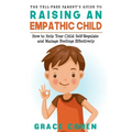 The Yell-Free Parent's Guide to Raising an Empathic Child: How to Help Your Child Self-Regulate and Manage Feelings Effectively