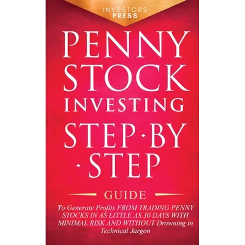 Penny Stock Investing: Step-by-Step Guide to Generate Profits from Trading Penny Stocks in as Little as 30 Days with Minimal Risk and Without