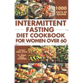 Intermittent Fasting Diet Cookbook for Women Over 60: Delicious Recipes to Help You Lose Weight, Regulate Your Hormones, and Boost Metabolism