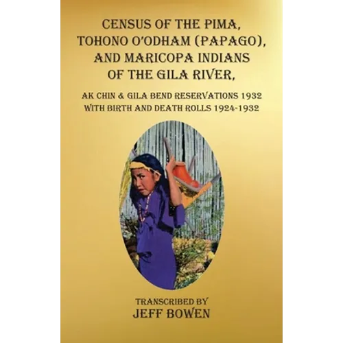 Census of the Pima, Tohono O'odham (Papago), and Maricopa Indians of the Gila River, Ak Chin & Gila Bend Reservations 1932: with Birth and Death Rolls
