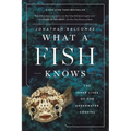 What a Fish Knows: The Inner Lives of Our Underwater Cousins
