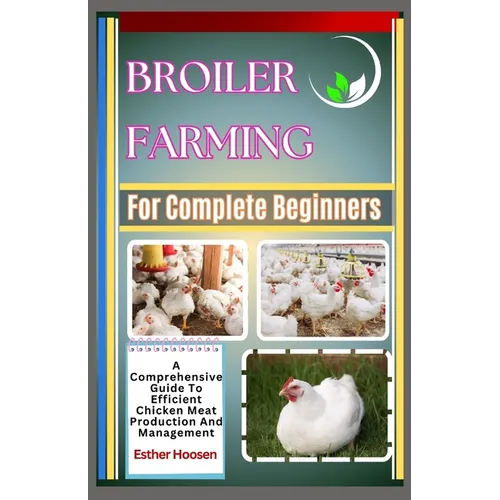 Broiler Farming For Complete Beginners: A Comprehensive Guide To Efficient Chicken Meat Production And Management - Paperback