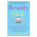 Beauty Sick: How the Cultural Obsession with Appearance Hurts Girls and Women