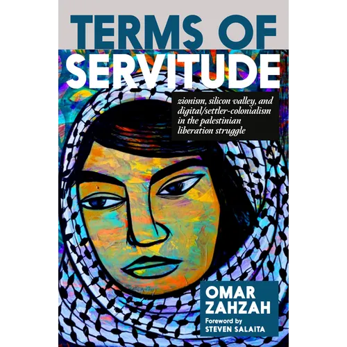 Terms of Servitude: Zionism, Silicon Valley, and Digital Settler Colonialism in the Palestinian Liberation Struggle