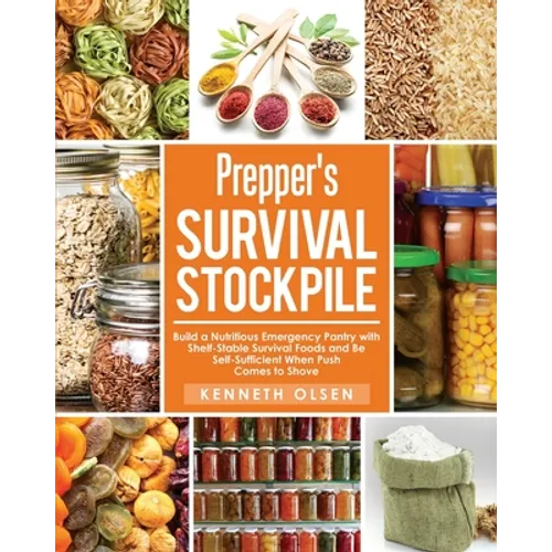 Prepper's Survival Stockpile: Build a Nutritious Emergency Pantry with Shelf - Stable Survival Foods and Be Self - Sufficient When Push Comes to Sho