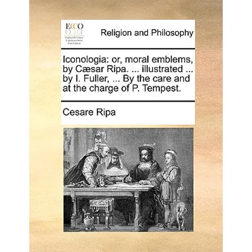 Iconologia: or, moral emblems, by Cæsar Ripa. ... illustrated ... by I. Fuller, ... By the care and at the charge of P. Tempest.