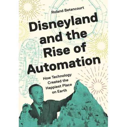Disneyland and the Rise of Automation: How Technology Created the Happiest Place on Earth