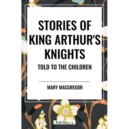Stories of King Arthur's Knights Told to the Children by Mary MacGregor