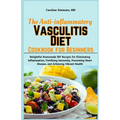 The Anti-inflammatory Vasculitis Diet Cookbook for Beginners: Delightful Homemade DIY Recipes for Eliminating Inflammation, Fortifying Immunity, Preve