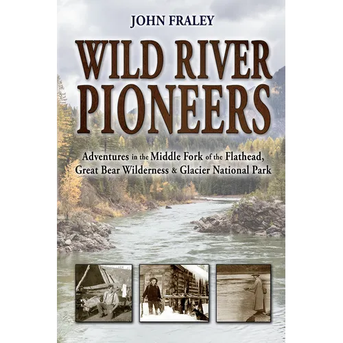 Wild River Pioneers (2nd Ed): Adventures in the Middle Fork of the Flathead, Great Bear Wilderness, and Glacier Np, New & Updated