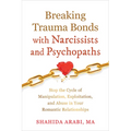 Breaking Trauma Bonds with Narcissists and Psychopaths: Stop the Cycle of Manipulation, Exploitation, and Abuse in Your Romantic Relationships