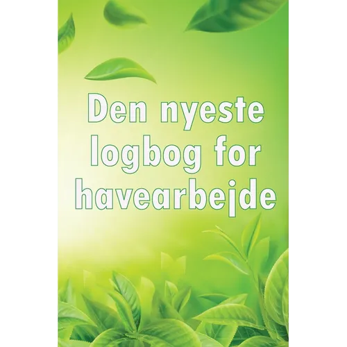 Den nyeste logbog for havearbejde: Indendørs og udendørs havespejdere til begyndere og garagister