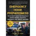 Emergency Home Preparedness: The Ultimate Guide for Bugging in During Natural Disasters, Pandemics, Civil Unrest, and More