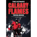 The Ultimate Calgary Flames Trivia Book: A Collection of Amazing Trivia Quizzes and Fun Facts for Die-Hard Flames Fans!
