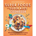 Super Foods for Super Kids Cookbook: 50 Delicious (and Secretly Healthy) Recipes Kids Will Love to Make