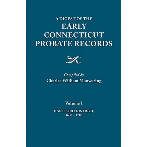 Digest of the Early Connecticut Probate Records. in Three Volumes. Volume I: Hartford District, 1635-1700