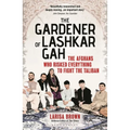 The Gardener of Lashkar Gah: The Afghans Who Risked Everything to Fight the Taliban