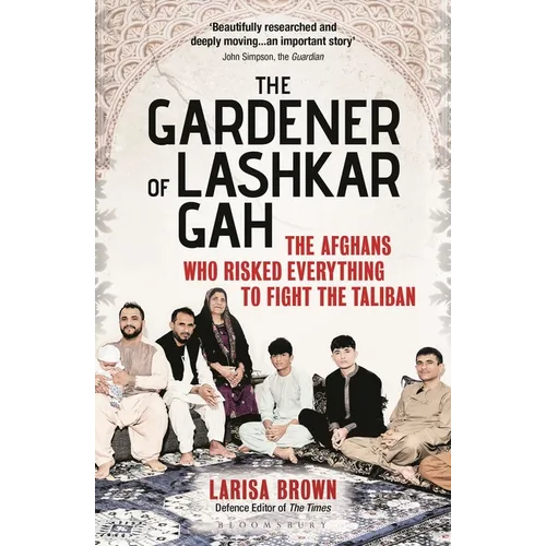 The Gardener of Lashkar Gah: The Afghans Who Risked Everything to Fight the Taliban
