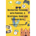 Navigating Teenhood with Purpose: A Daily Devotional Guide for Teen Boys Ages 12-16 : Building a Strong Foundation of Faith The teen boy guide towards