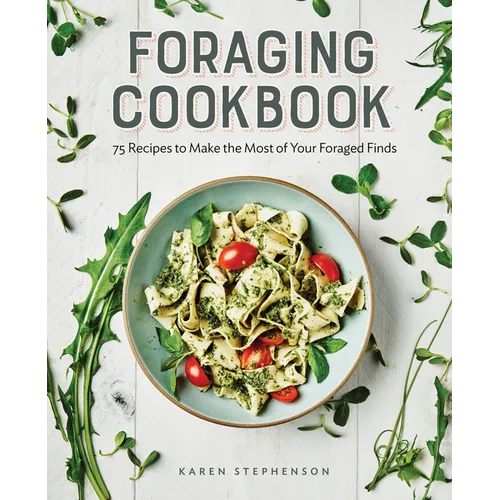 Foraging Cookbook: 75 Recipes to Make the Most of Your Foraged Finds