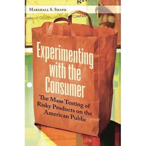 Experimenting with the Consumer: The Mass Testing of Risky Products on the American Public