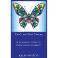 I'm Glad I Got Cancer: A Survivor's Guide to Overcoming Adversity