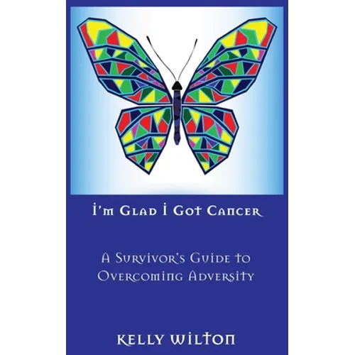 I'm Glad I Got Cancer: A Survivor's Guide to Overcoming Adversity