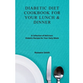 Diabetic Diet Cookbook for Your Lunch & Dinner: A Collection of Delicious Diabetic Recipes for Your Daily Meals