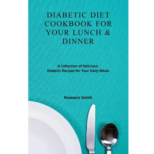 Diabetic Diet Cookbook for Your Lunch & Dinner: A Collection of Delicious Diabetic Recipes for Your Daily Meals
