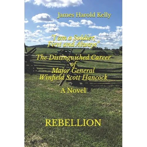 "I am a Soldier, First and Always": The Distinguished Career of Winfield Scott Hancock Volume I: Rebellion - Paperback