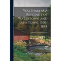 Waltham as a Precinct of Watertown and as a Town, 1630-1884