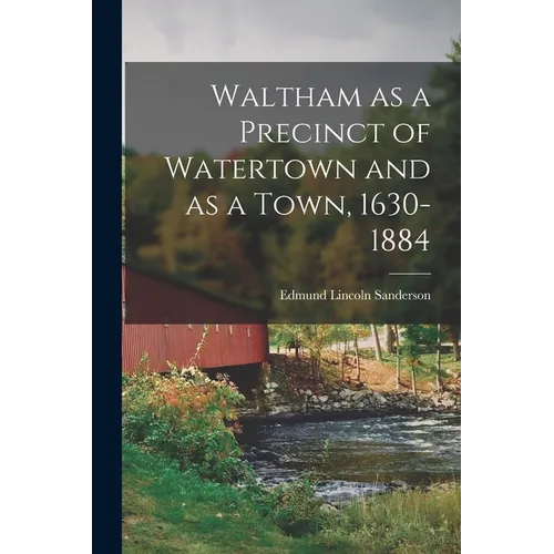 Waltham as a Precinct of Watertown and as a Town, 1630-1884