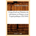 Coup d'Oeil Sur l'Histoire Du Calvinisme En France Et Sur l'Esprit Politique (Éd.1844)