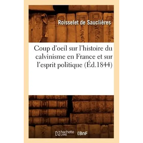 Coup d'Oeil Sur l'Histoire Du Calvinisme En France Et Sur l'Esprit Politique (Éd.1844)