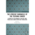 The Utrecht Chronicle of the Teutonic Order: A History of the Crusades in the Holy Land, Prussia and Livonia (Edition and Translation)
