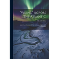 "viking" Across The Atlantic: And A Short Summary Of The Norwegian Vikings And Vikingships