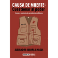 Causa de Muerte: Cuestionar Al Poder. Acoso Y Asesinato de Periodistas En México / Cause of Death: Questioning Power.