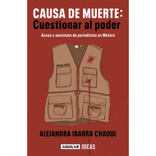 Causa de Muerte: Cuestionar Al Poder. Acoso Y Asesinato de Periodistas En México / Cause of Death: Questioning Power.