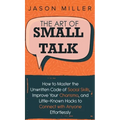 The Art of Small Talk: How to Master the Unwritten Code of Social Skills, Improve Your Charisma, and LittleKnown Hacks to Connect with Anyone Effortle